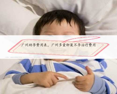 广州助孕费用表，广州多囊卵巢不孕治疗费用